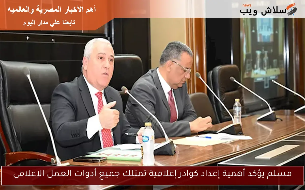مسلم يؤكد أهمية إعداد كوادر إعلامية تمتلك جميع أدوات العمل الإعلامي
