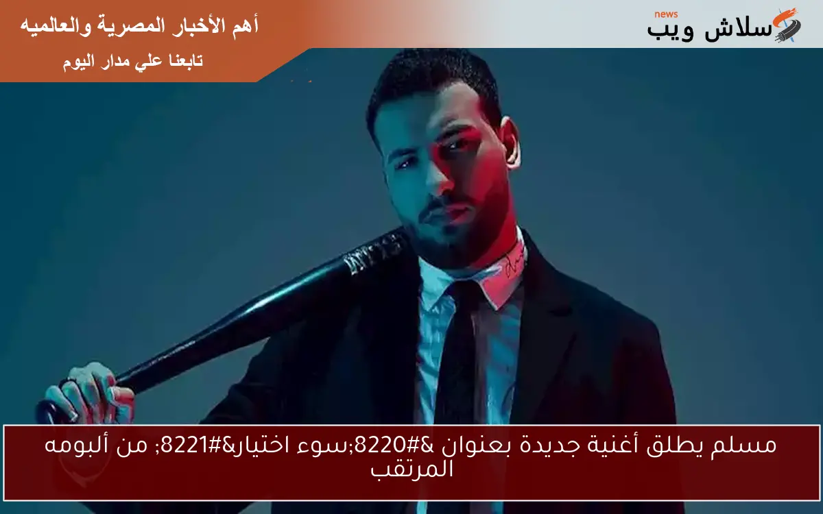 مسلم يطلق أغنية جديدة بعنوان “سوء اختيار” من ألبومه المرتقب
