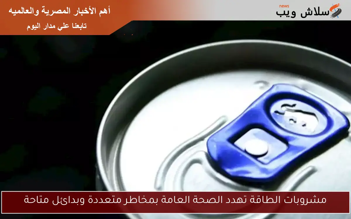 مشروبات الطاقة تهدد الصحة العامة بمخاطر متعددة وبدائل متاحة
