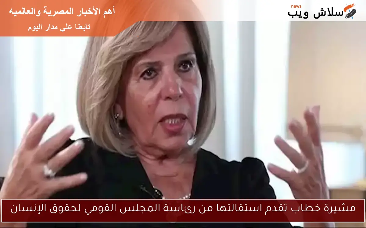 مشيرة خطاب تقدم استقالتها من رئاسة المجلس القومي لحقوق الإنسان