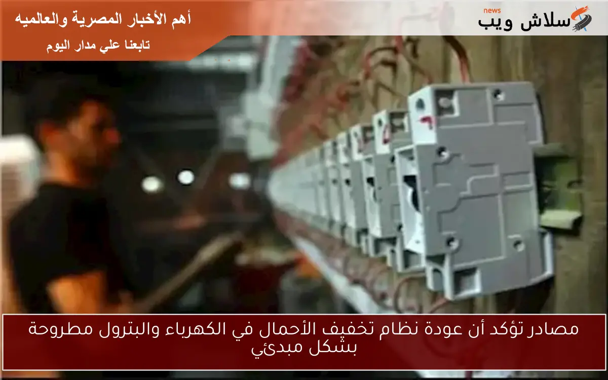 مصادر تؤكد أن عودة نظام تخفيف الأحمال في الكهرباء والبترول مطروحة بشكل مبدئي