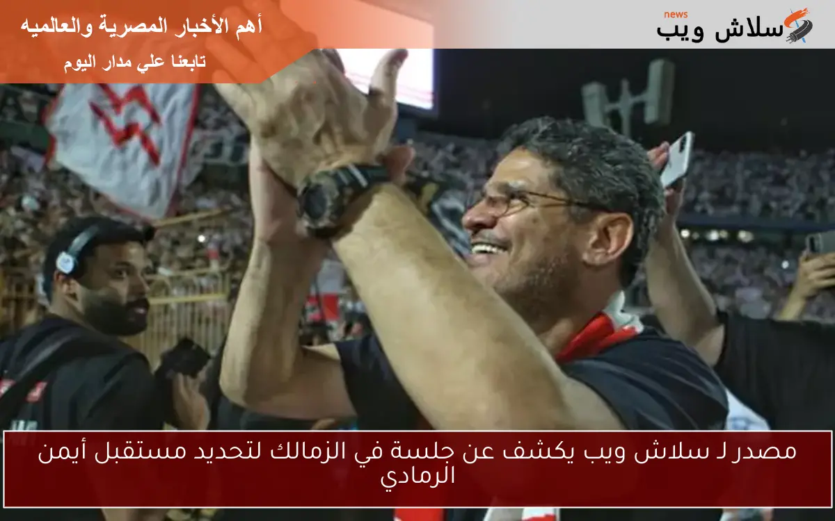 مصدر لـ سلاش ويب يكشف عن جلسة في الزمالك لتحديد مستقبل أيمن الرمادي