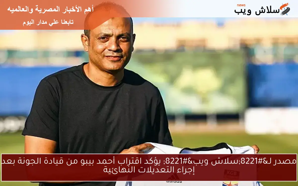 مصدر لـ”سلاش ويب” يؤكد اقتراب أحمد بيبو من قيادة الجونة بعد إجراء التعديلات النهائية