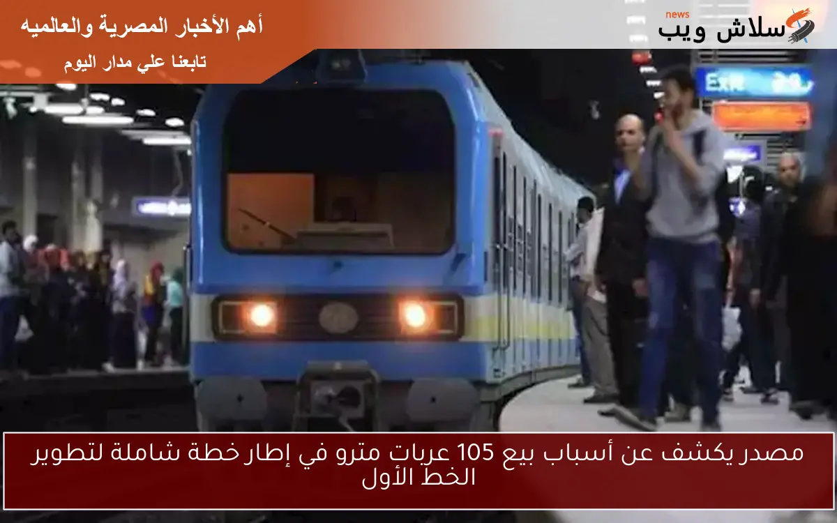 مصدر يكشف عن أسباب بيع 105 عربات مترو في إطار خطة شاملة لتطوير الخط الأول