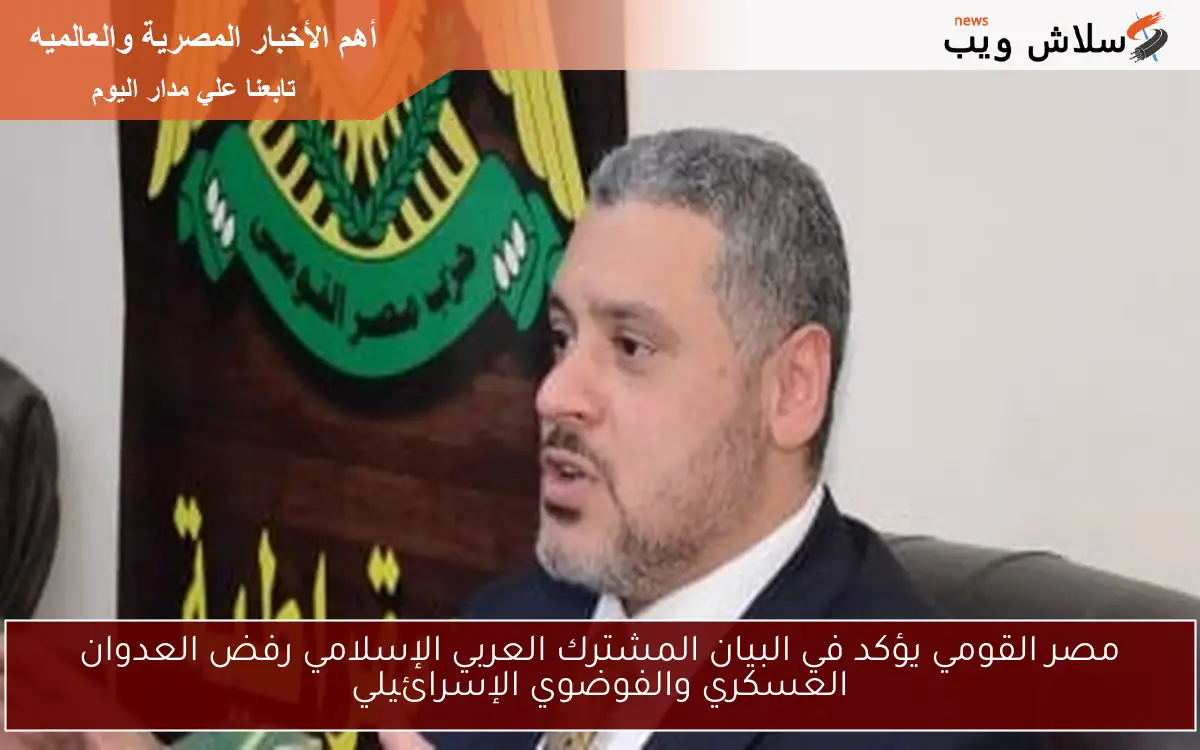 مصر القومي يؤكد في البيان المشترك العربي الإسلامي رفض العدوان العسكري والفوضوي الإسرائيلي