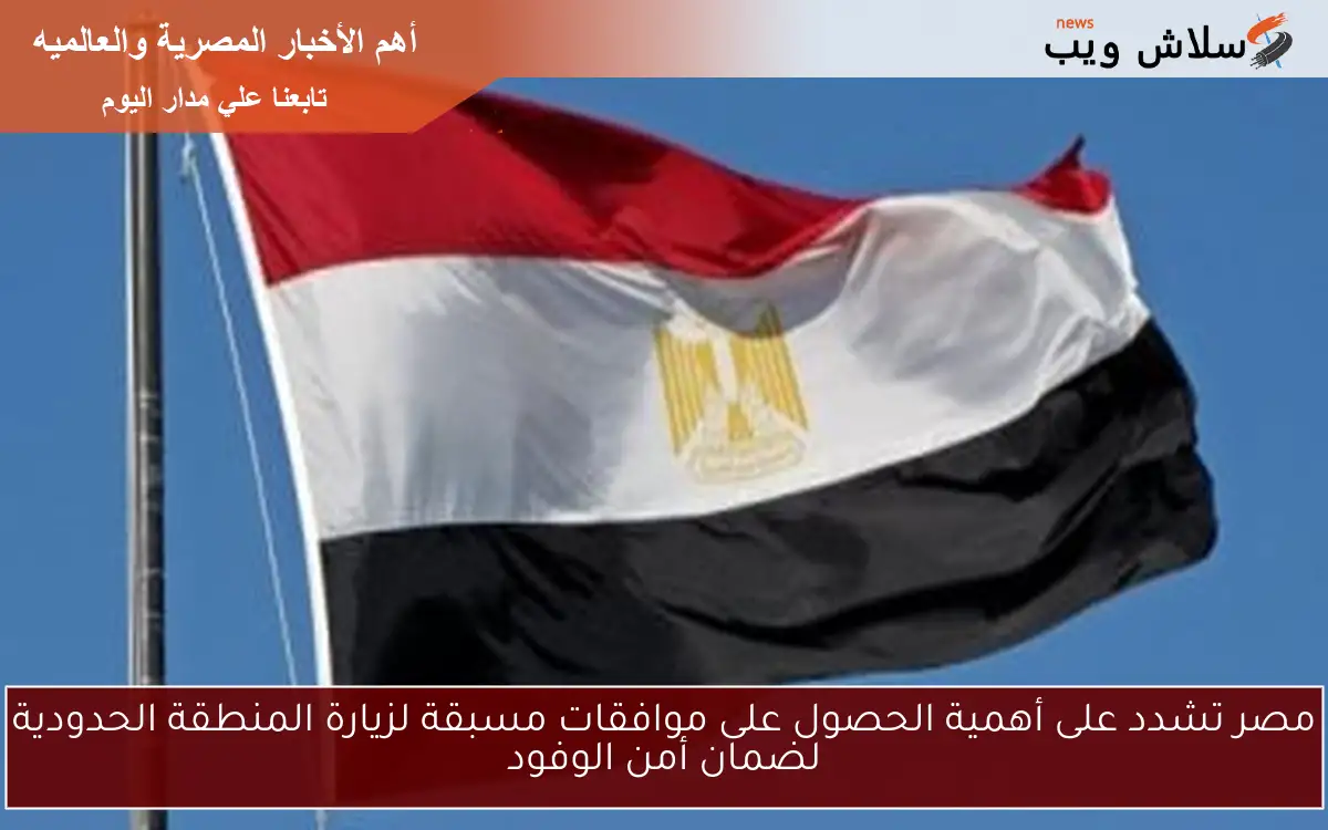 مصر تشدد على أهمية الحصول على موافقات مسبقة لزيارة المنطقة الحدودية لضمان أمن الوفود