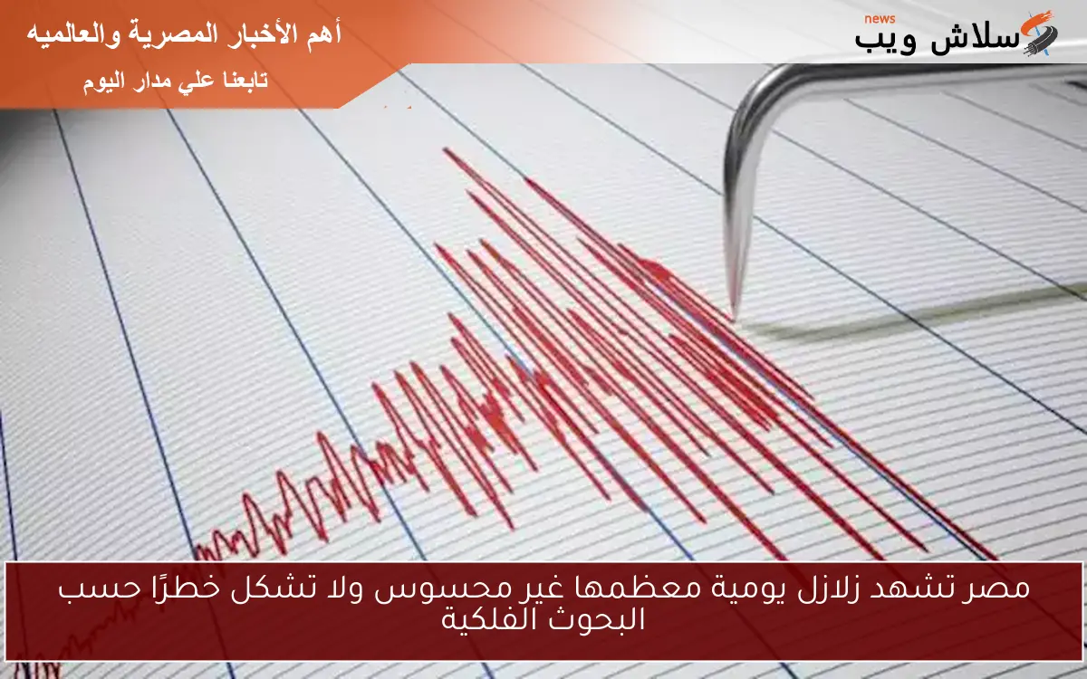 مصر تشهد زلازل يومية معظمها غير محسوس ولا تشكل خطرًا حسب البحوث الفلكية