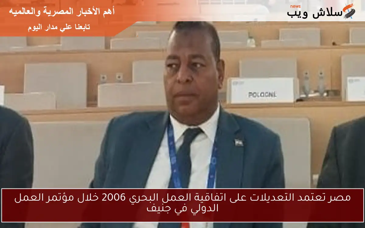 مصر تعتمد التعديلات على اتفاقية العمل البحري 2006 خلال مؤتمر العمل الدولي في جنيف