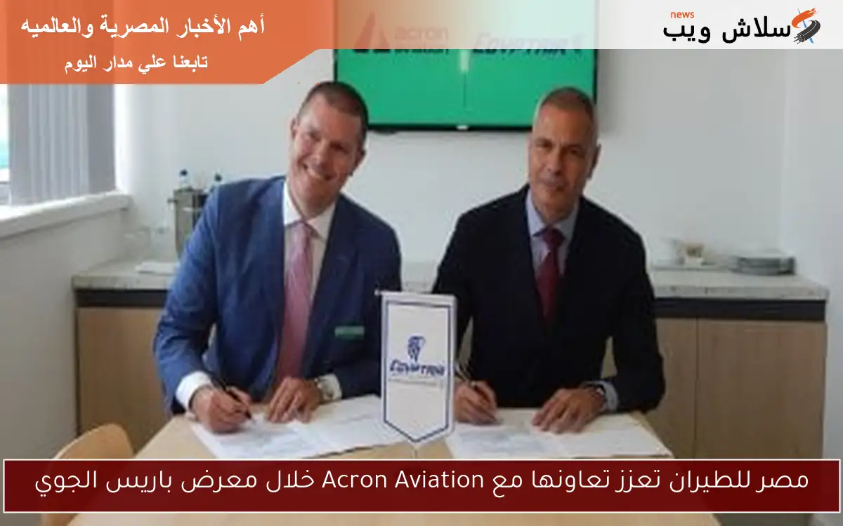 مصر للطيران تعزز تعاونها مع Acron Aviation خلال معرض باريس الجوي