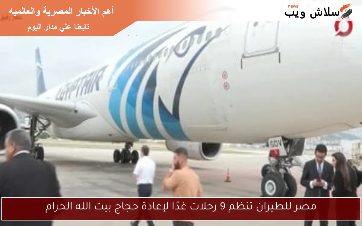 مصر للطيران تنظم 9 رحلات غدًا لإعادة حجاج بيت الله الحرام