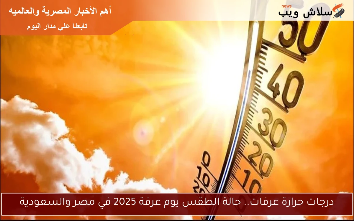 درجات حرارة عرفات.. حالة الطقس يوم عرفة 2025 في مصر والسعودية