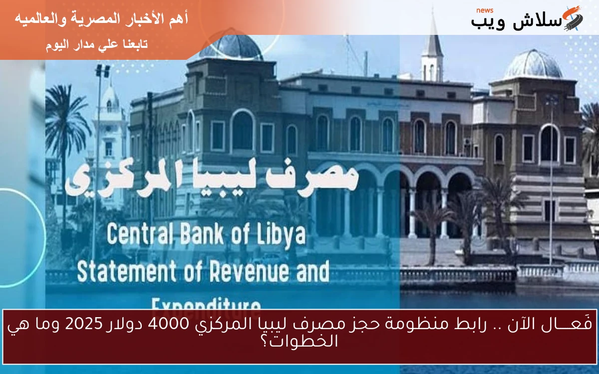 فَعـــــال الآن .. رابط منظومة حجز مصرف ليبيا المركزي 4000 دولار 2025 وما هي الخطوات؟