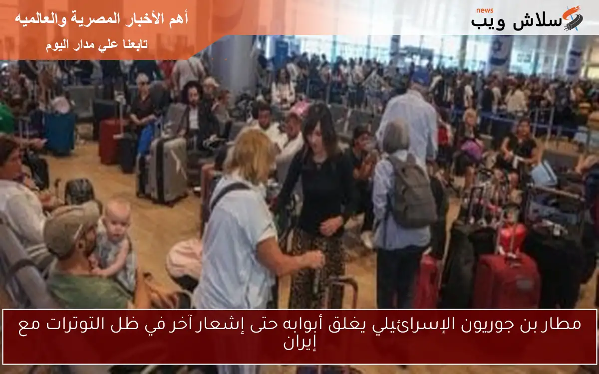 مطار بن جوريون الإسرائيلي يغلق أبوابه حتى إشعار آخر في ظل التوترات مع إيران