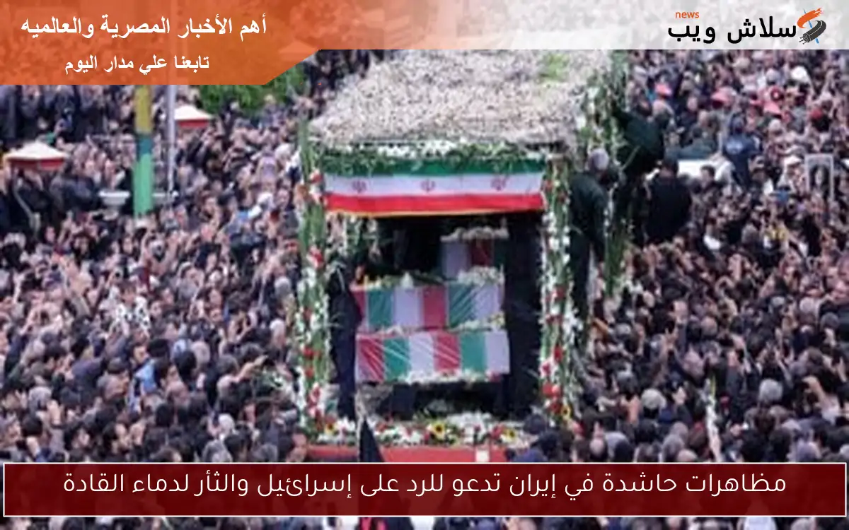 مظاهرات حاشدة في إيران تدعو للرد على إسرائيل والثأر لدماء القادة