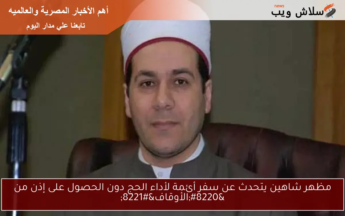 مظهر شاهين يتحدث عن سفر أئمة لأداء الحج دون الحصول على إذن من “الأوقاف”