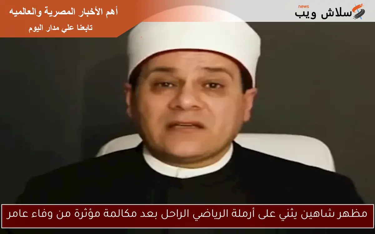 مظهر شاهين يثني على أرملة الرياضي الراحل بعد مكالمة مؤثرة من وفاء عامر