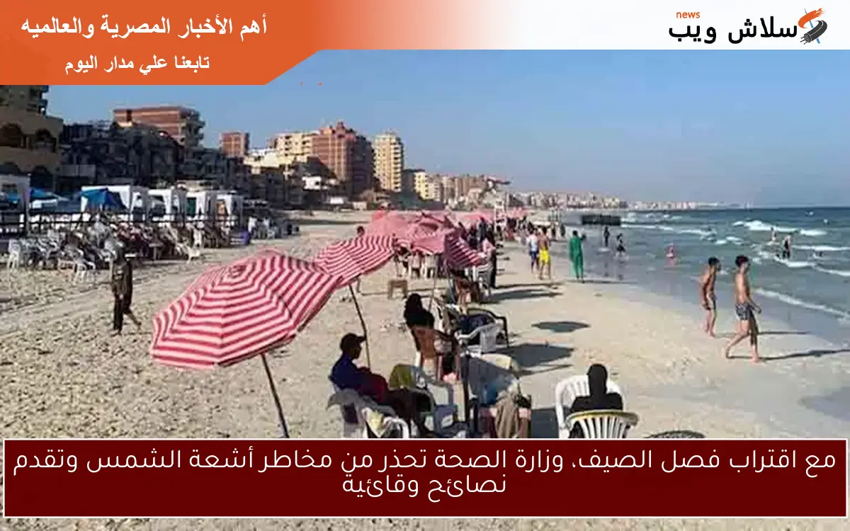 مع اقتراب فصل الصيف، وزارة الصحة تحذر من مخاطر أشعة الشمس وتقدم نصائح وقائية
