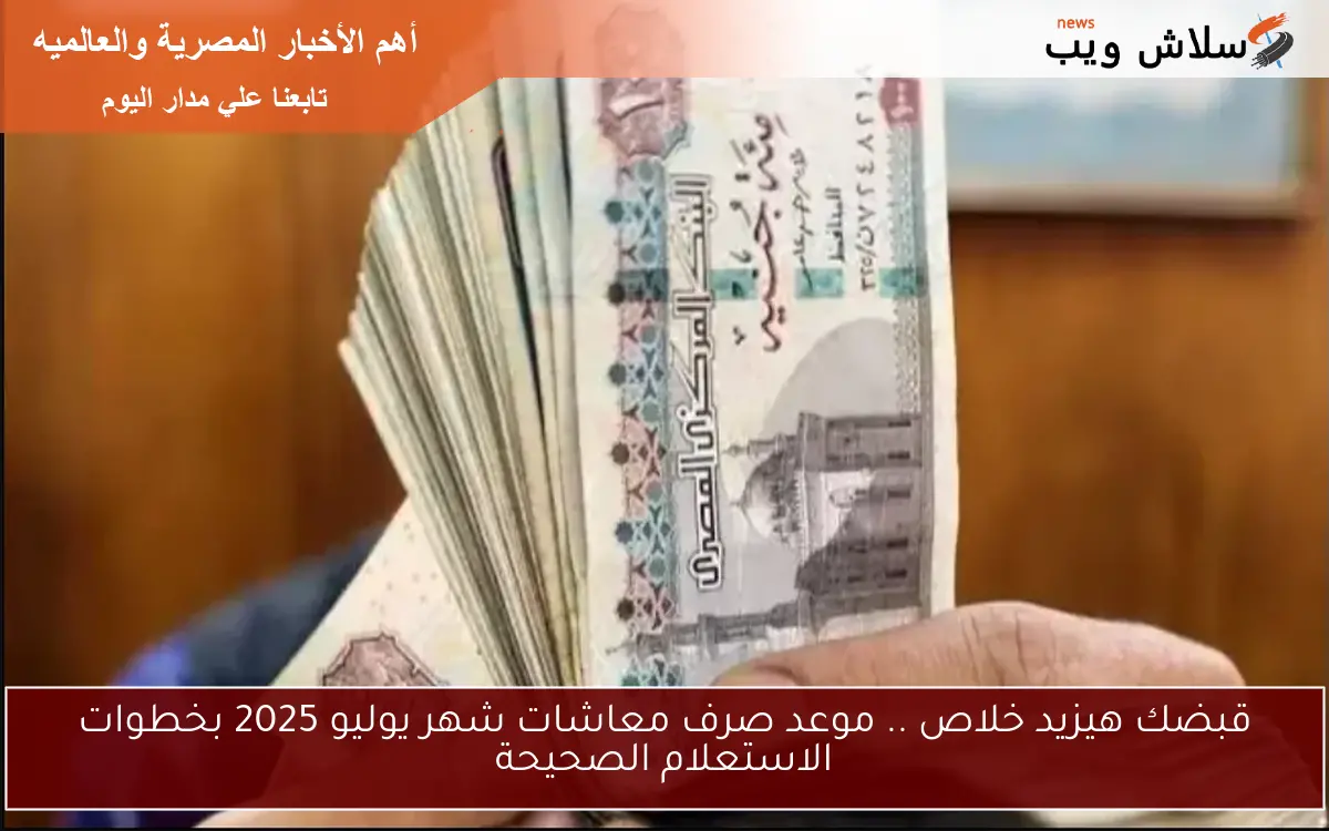 قبضك هيزيد خلاص .. موعد صرف معاشات شهر يوليو 2025 بخطوات الاستعلام الصحيحة