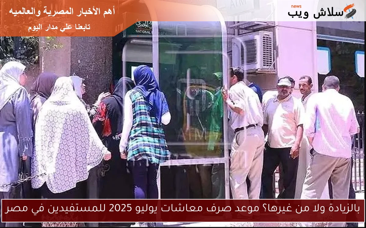 بالزيادة ولا من غيرها؟ موعد صرف معاشات يوليو 2025 للمستفيدين في مصر