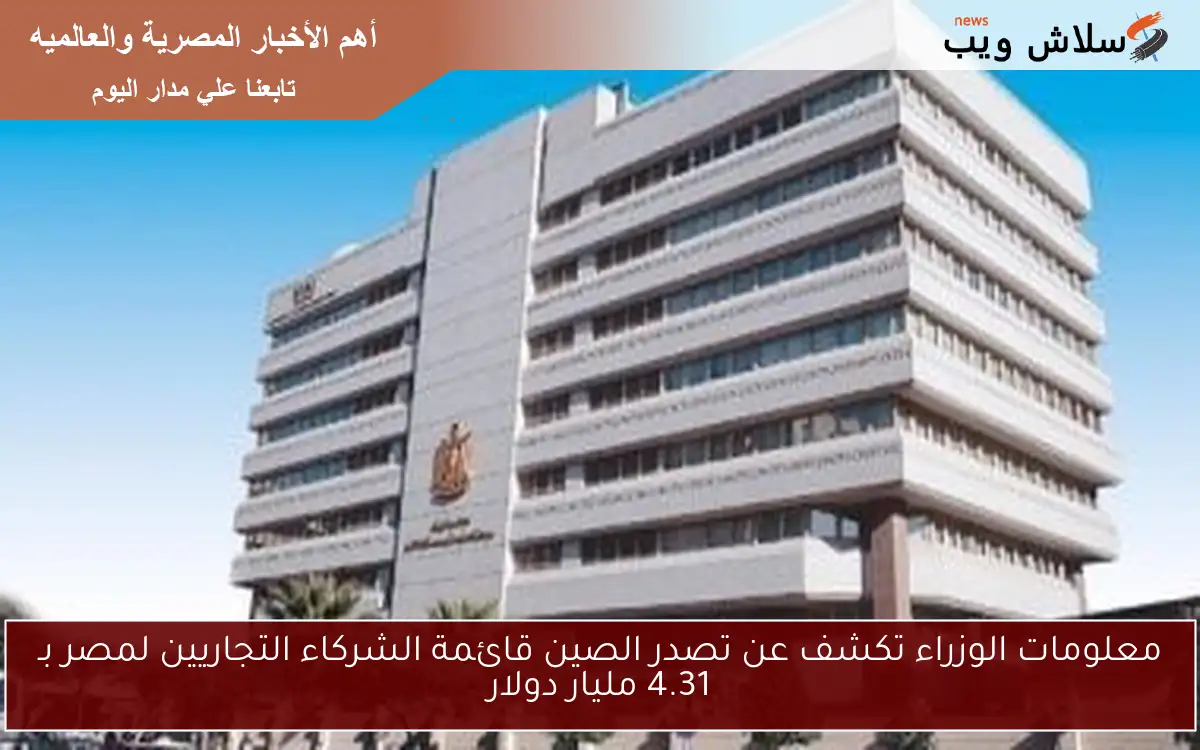 معلومات الوزراء تكشف عن تصدر الصين قائمة الشركاء التجاريين لمصر بـ 4.31 مليار دولار