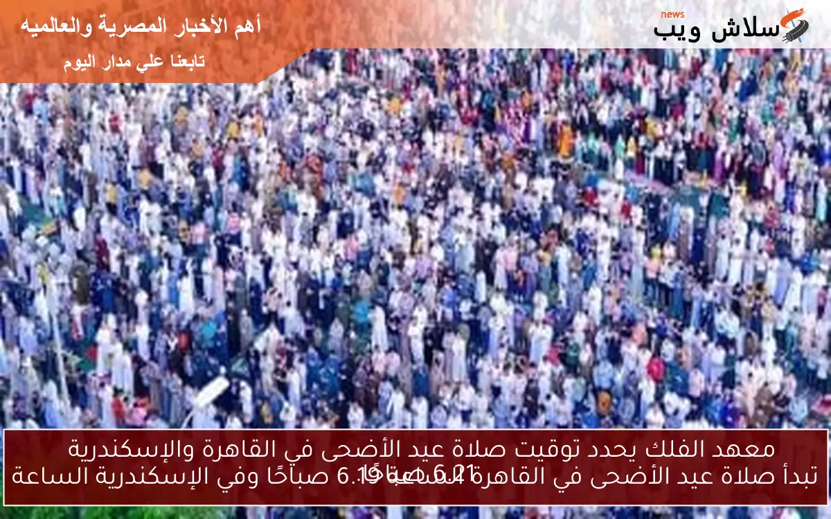 معهد الفلك يحدد توقيت صلاة عيد الأضحى في القاهرة والإسكندرية
تبدأ صلاة عيد الأضحى في القاهرة الساعة 6.19 صباحًا وفي الإسكندرية الساعة 6.21 صباحًا.