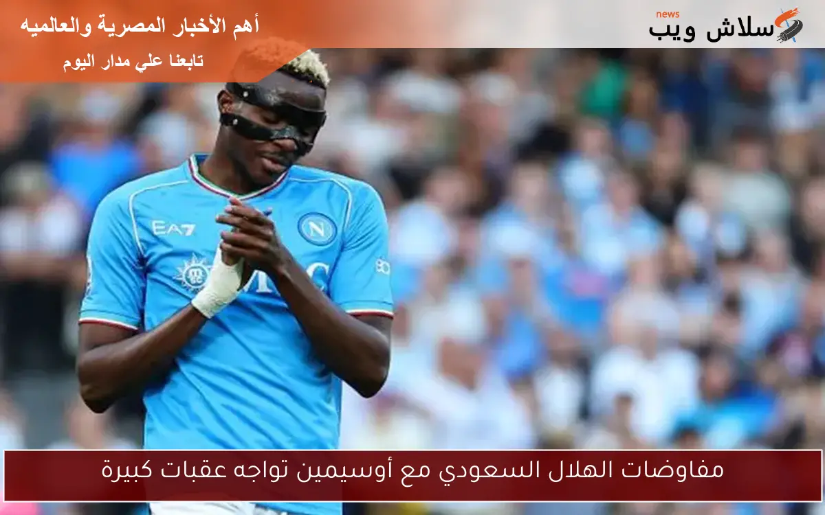 مفاوضات الهلال السعودي مع أوسيمين تواجه عقبات كبيرة