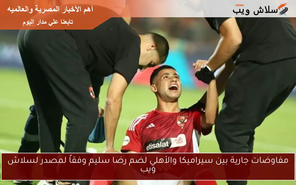 مفاوضات جارية بين سيراميكا والأهلي لضم رضا سليم وفقاً لمصدر لسلاش ويب