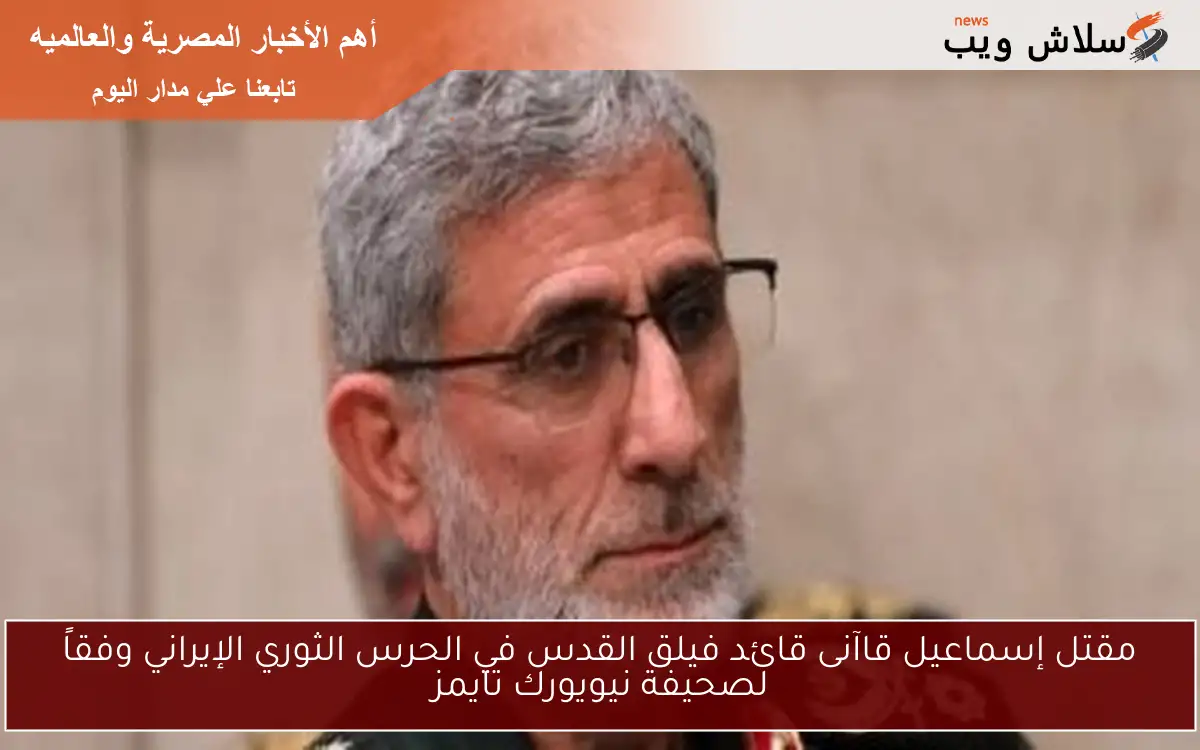 مقتل إسماعيل قاآنى قائد فيلق القدس في الحرس الثوري الإيراني وفقاً لصحيفة نيويورك تايمز