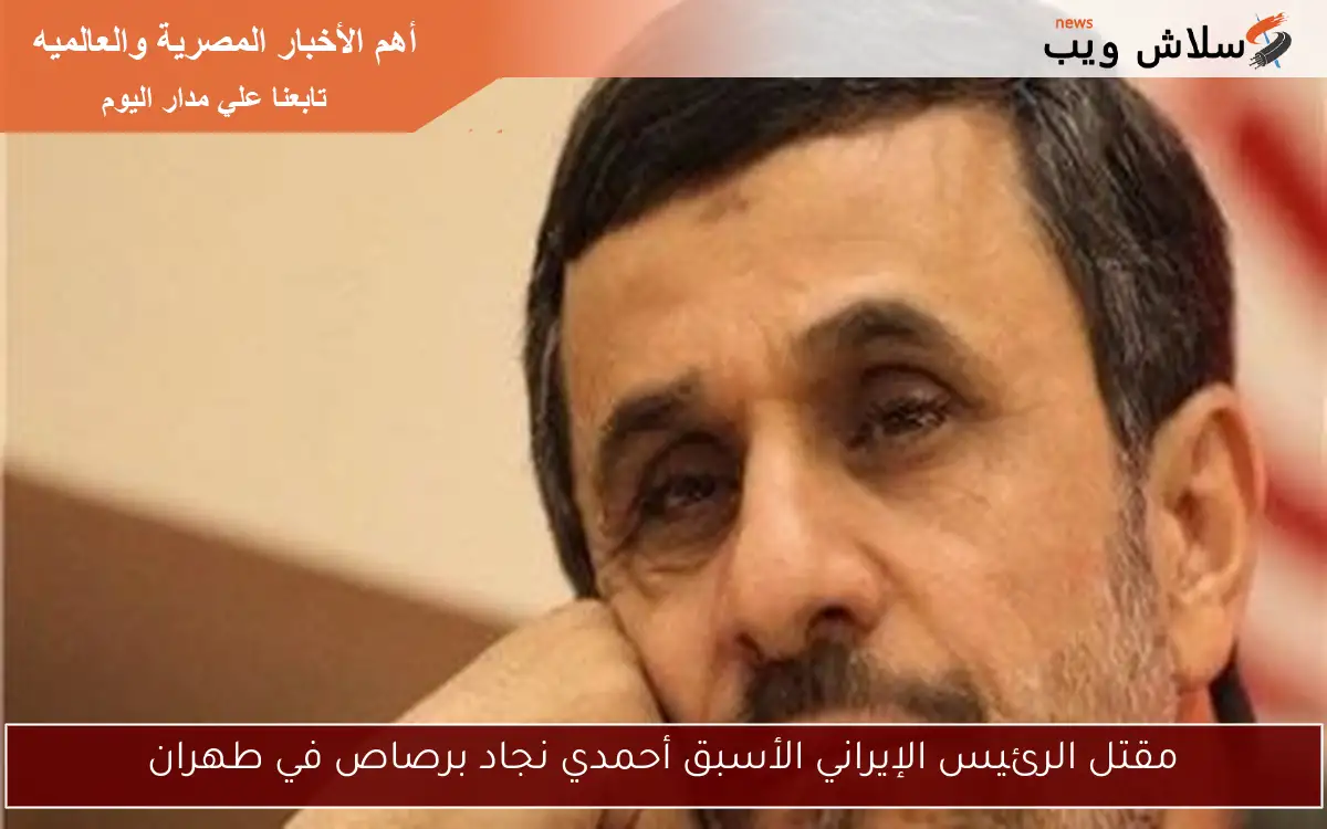 مقتل الرئيس الإيراني الأسبق أحمدي نجاد برصاص في طهران