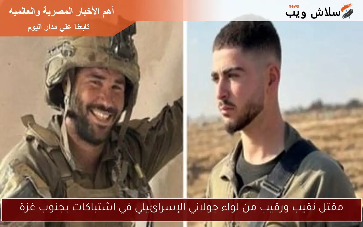 مقتل نقيب ورقيب من لواء جولاني الإسرائيلي في اشتباكات بجنوب غزة