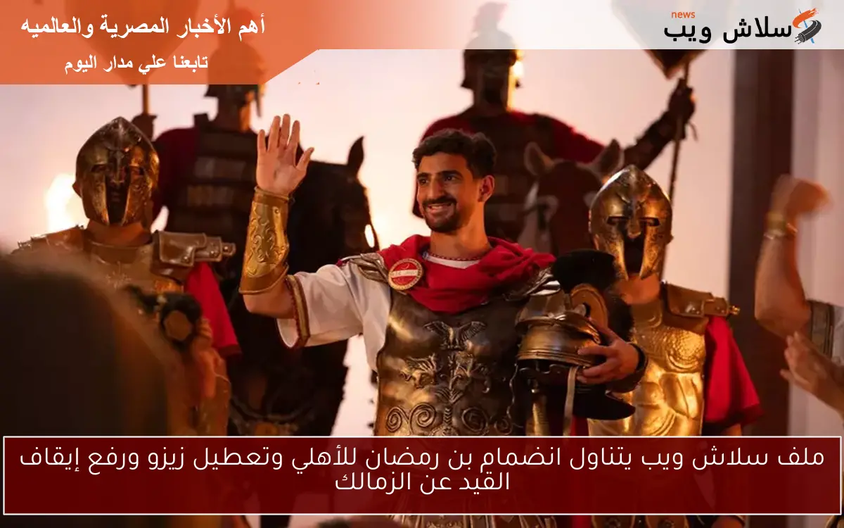 ملف سلاش ويب يتناول انضمام بن رمضان للأهلي وتعطيل زيزو ورفع إيقاف القيد عن الزمالك