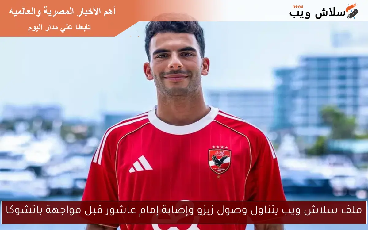 ملف سلاش ويب يتناول وصول زيزو وإصابة إمام عاشور قبل مواجهة باتشوكا