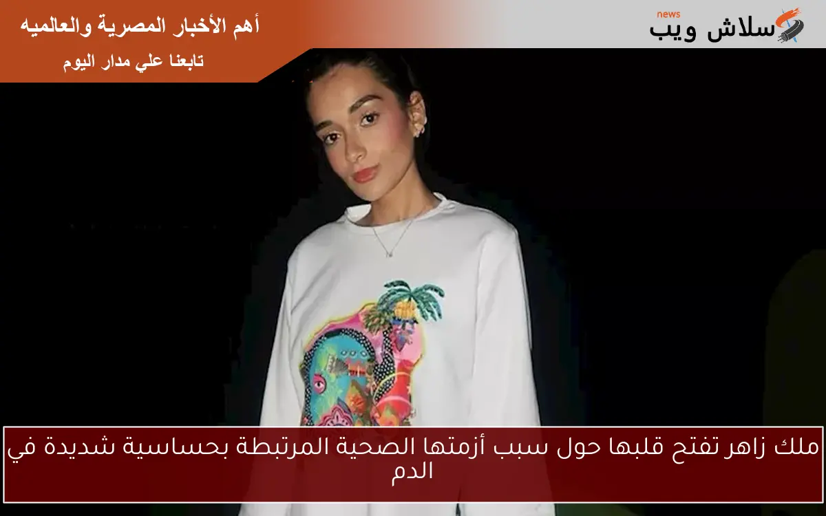 ملك زاهر تفتح قلبها حول سبب أزمتها الصحية المرتبطة بحساسية شديدة في الدم