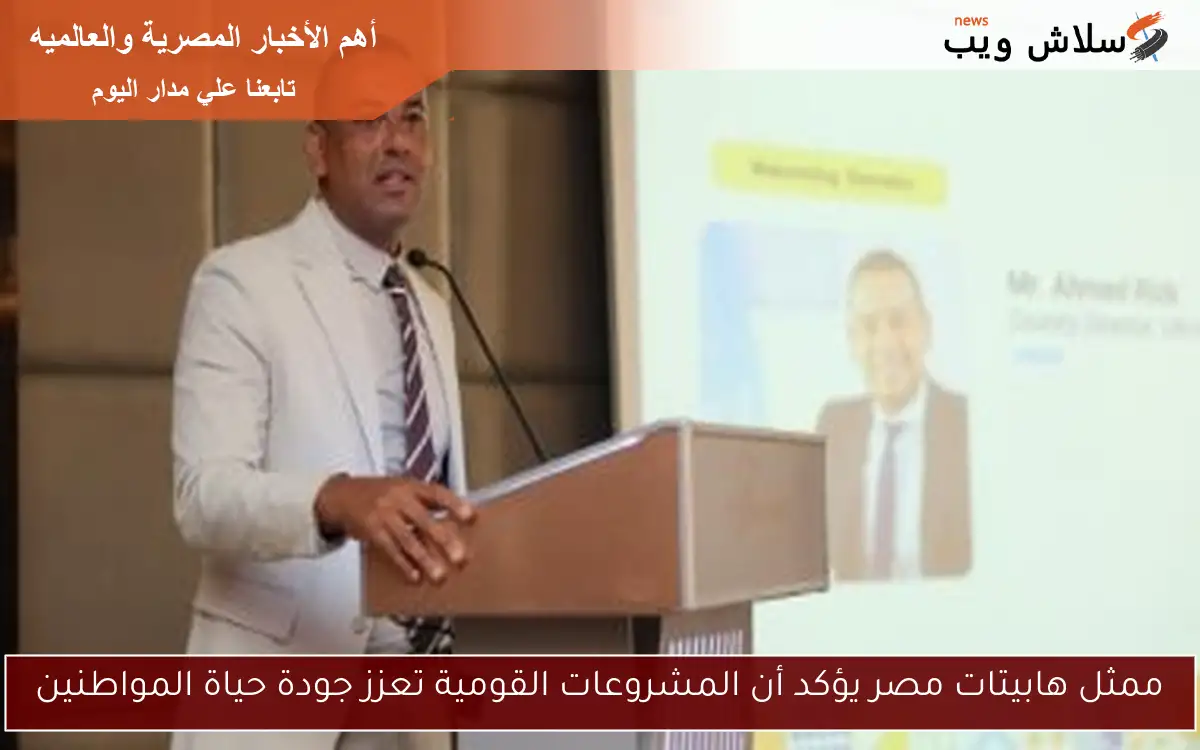 ممثل هابيتات مصر يؤكد أن المشروعات القومية تعزز جودة حياة المواطنين