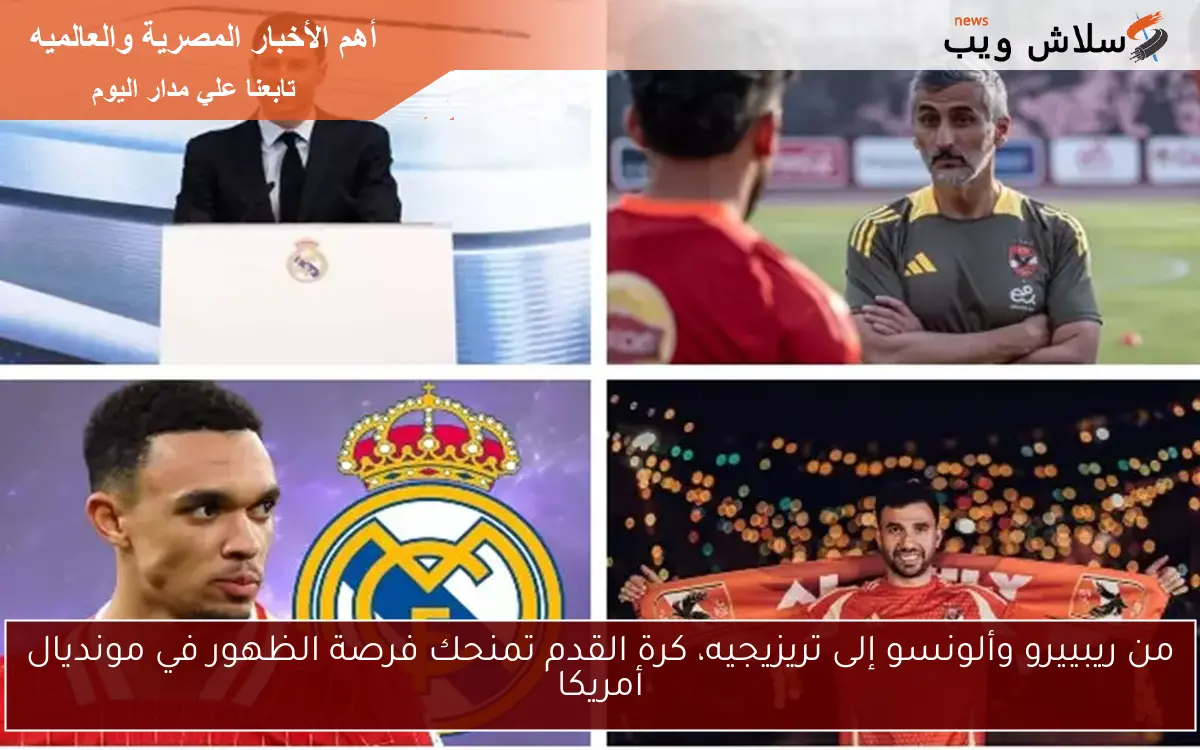 من ريبييرو وألونسو إلى تريزيجيه، كرة القدم تمنحك فرصة الظهور في مونديال أمريكا