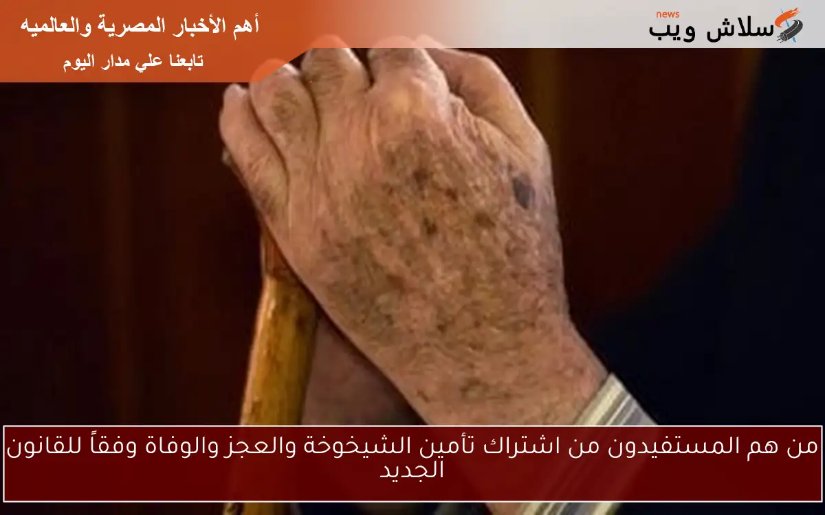 من هم المستفيدون من اشتراك تأمين الشيخوخة والعجز والوفاة وفقاً للقانون الجديد