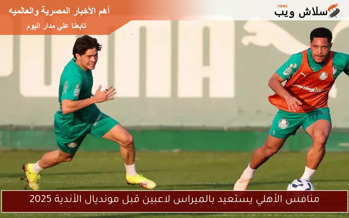 منافس الأهلي يستعيد بالميراس لاعبين قبل مونديال الأندية 2025