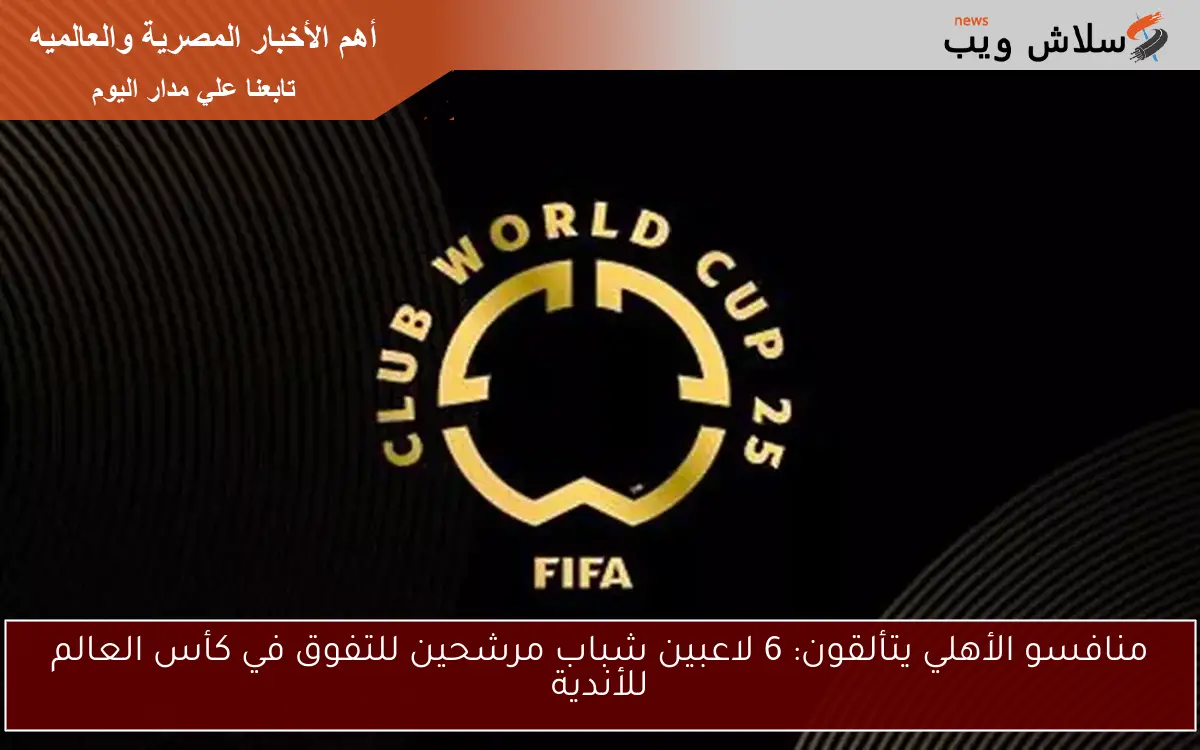 منافسو الأهلي يتألقون: 6 لاعبين شباب مرشحين للتفوق في كأس العالم للأندية