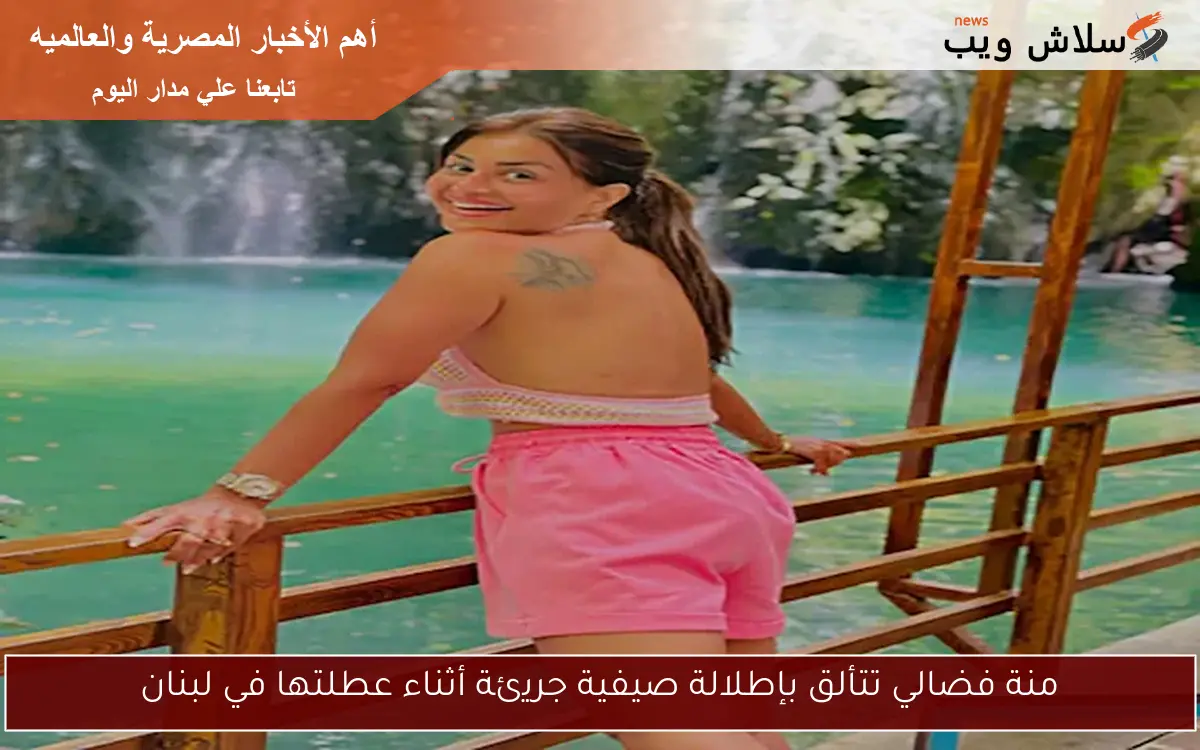 منة فضالي تتألق بإطلالة صيفية جريئة أثناء عطلتها في لبنان