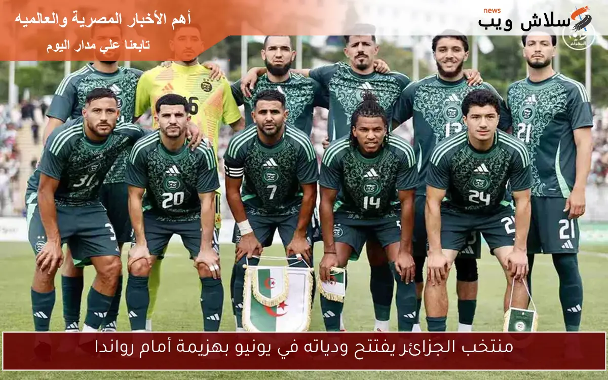 منتخب الجزائر يفتتح ودياته في يونيو بهزيمة أمام رواندا