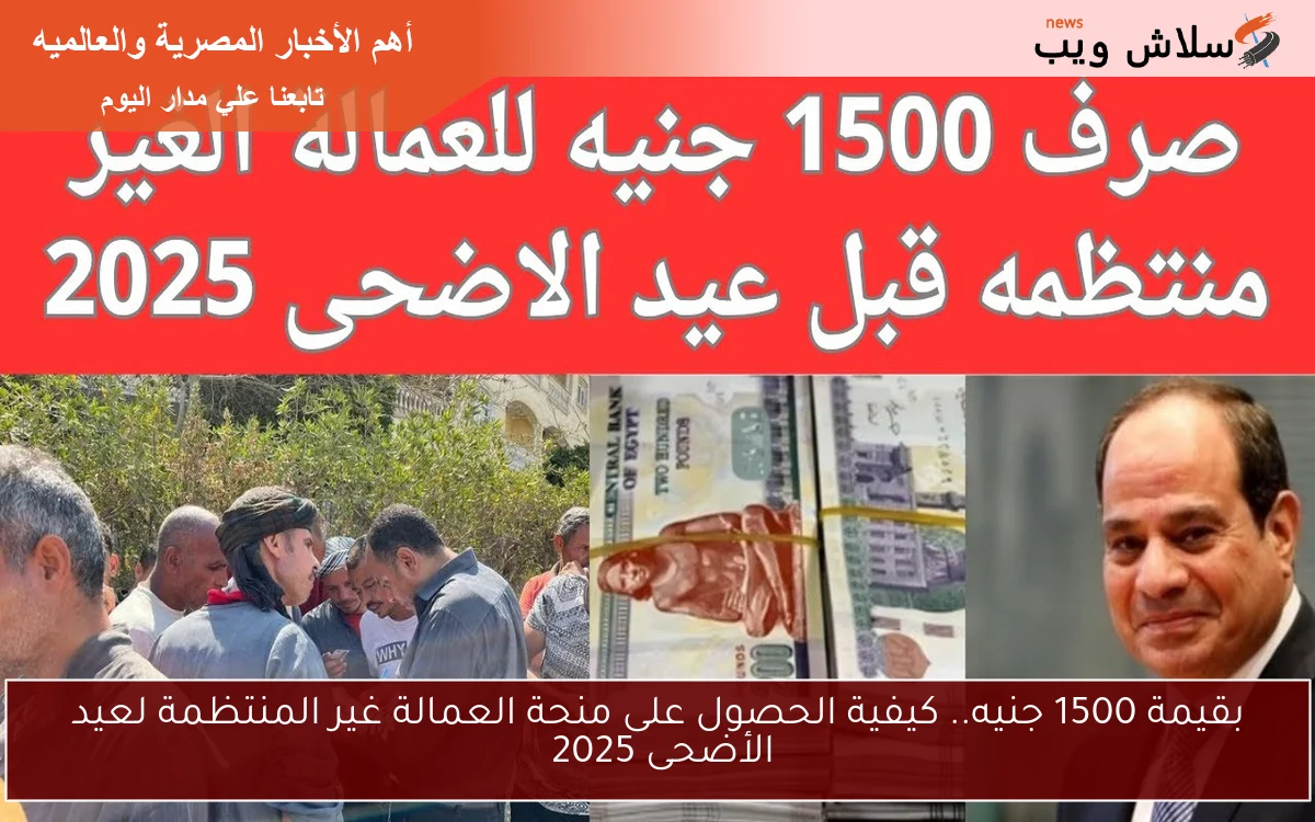 بقيمة 1500 جنيه.. كيفية الحصول على منحة العمالة غير المنتظمة لعيد الأضحى 2025