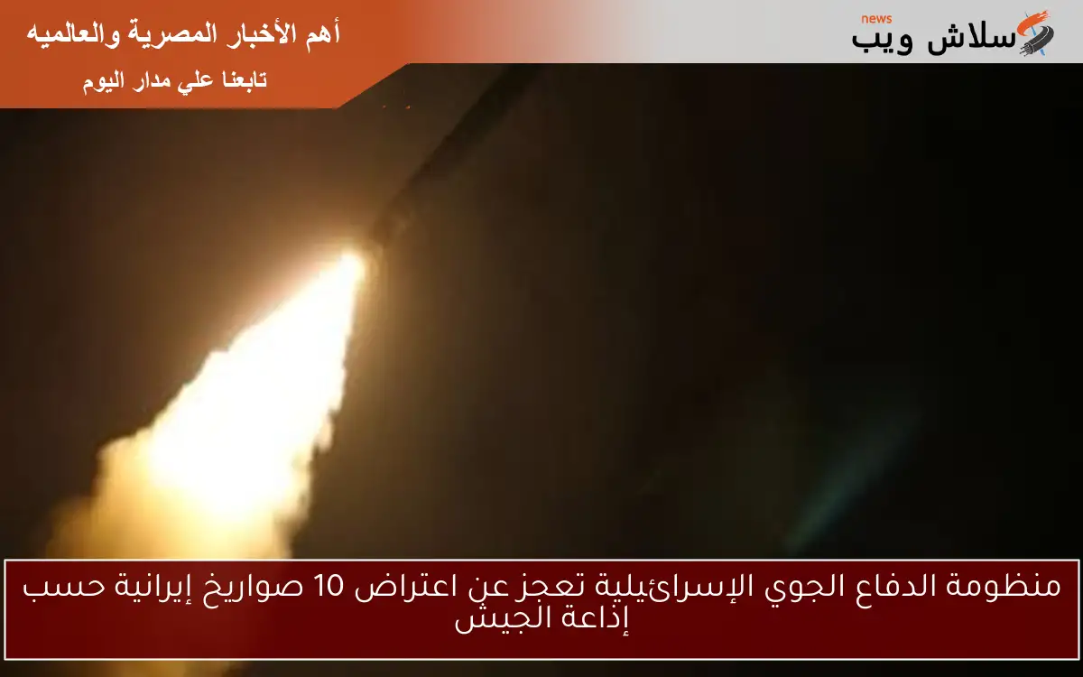 منظومة الدفاع الجوي الإسرائيلية تعجز عن اعتراض 10 صواريخ إيرانية حسب إذاعة الجيش