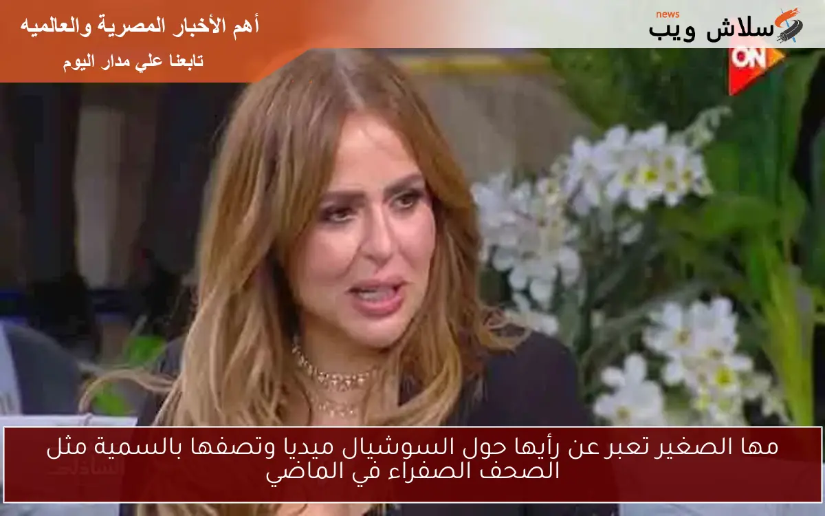 مها الصغير تعبر عن رأيها حول السوشيال ميديا وتصفها بالسمية مثل الصحف الصفراء في الماضي