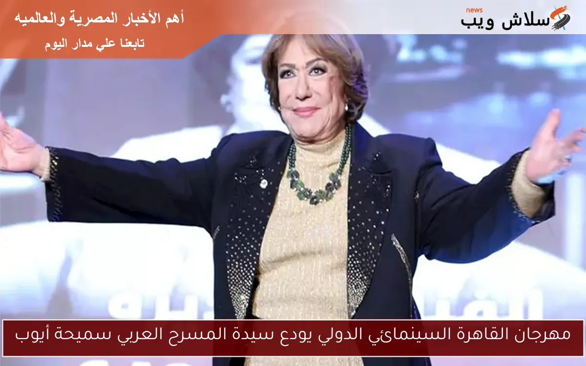 مهرجان القاهرة السينمائي الدولي يودع سيدة المسرح العربي سميحة أيوب