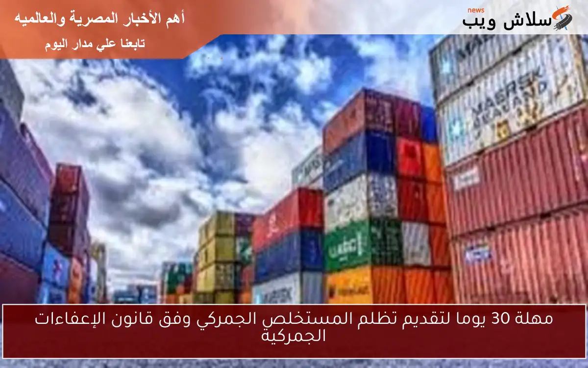 مهلة 30 يوما لتقديم تظلم المستخلص الجمركي وفق قانون الإعفاءات الجمركية
