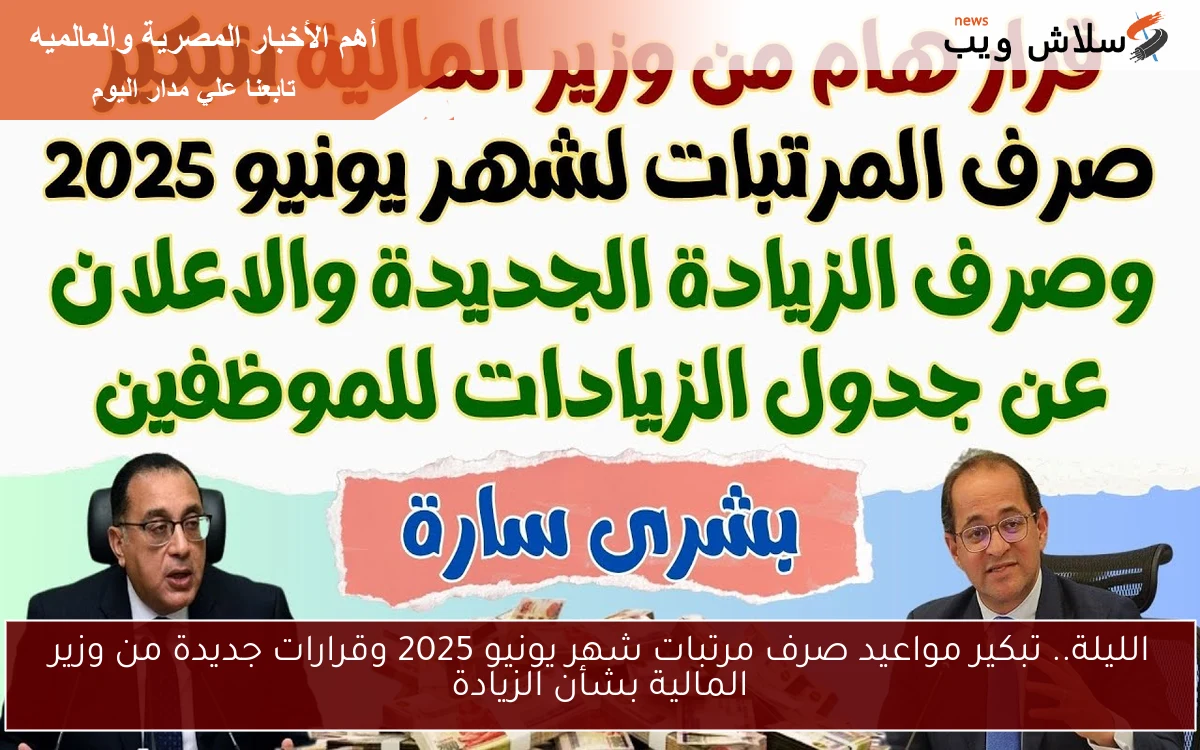 الليلة.. تبكير مواعيد صرف مرتبات شهر يونيو 2025 وقرارات جديدة من وزير المالية بشأن الزيادة