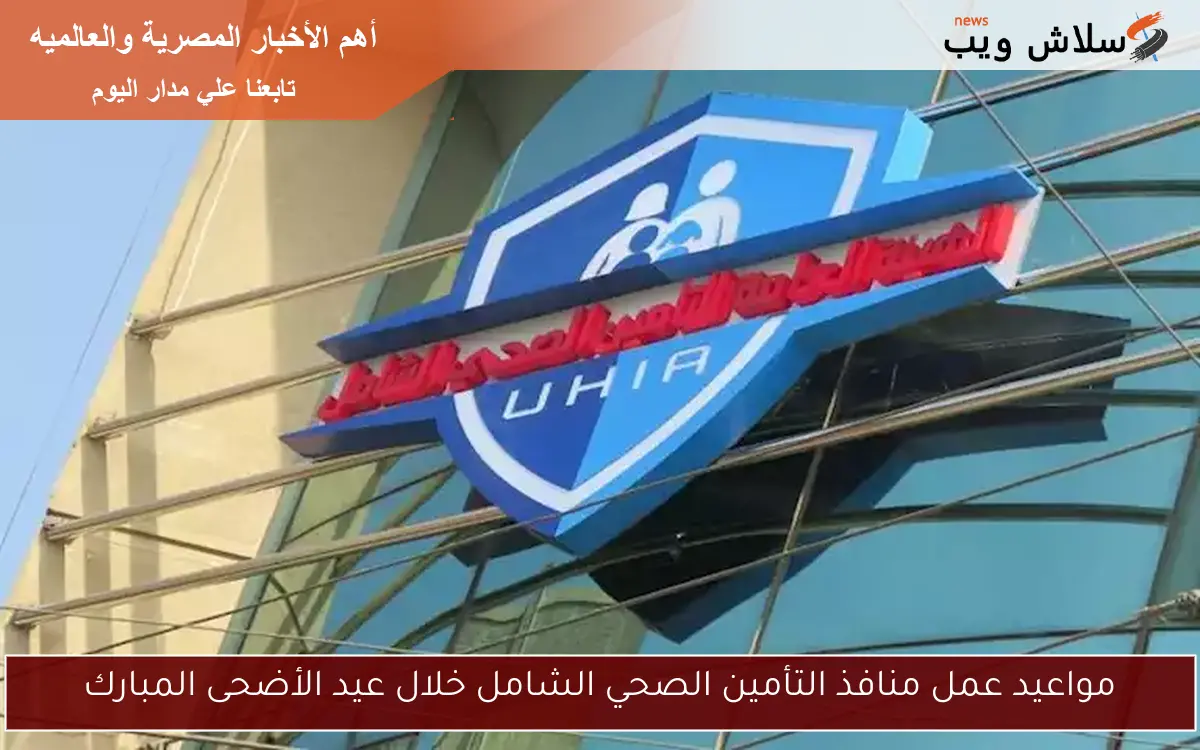 مواعيد عمل منافذ التأمين الصحي الشامل خلال عيد الأضحى المبارك