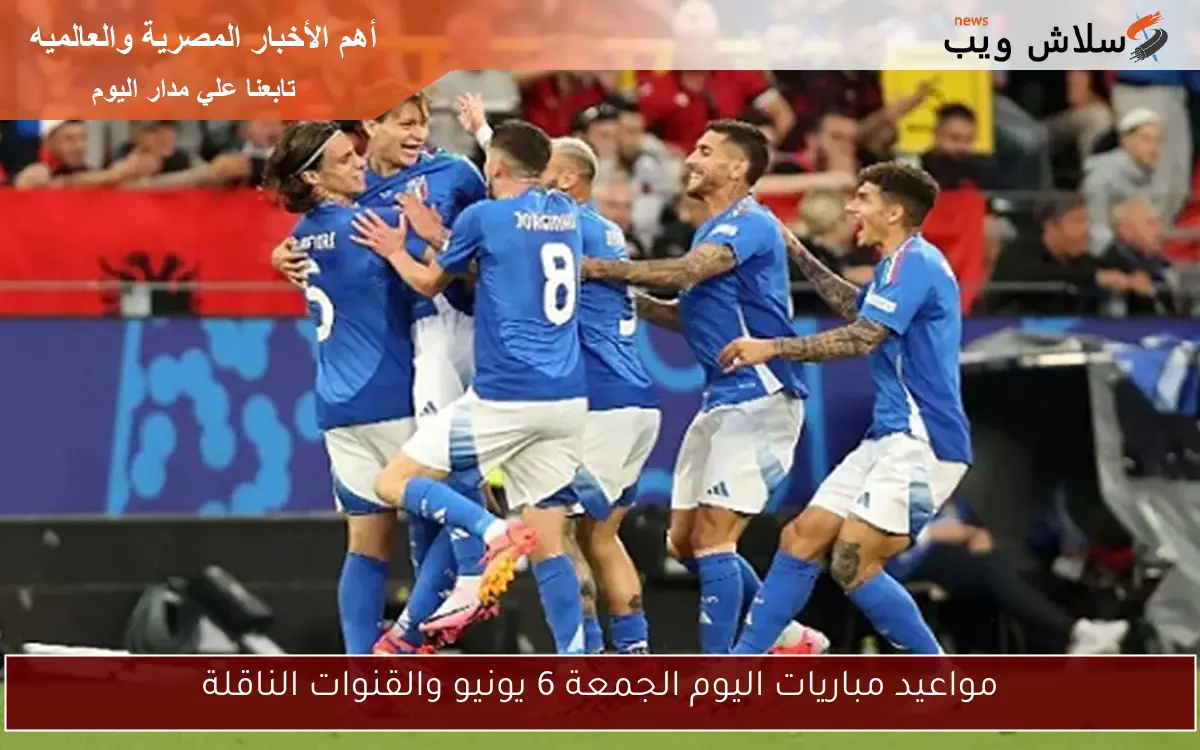 مواعيد مباريات اليوم الجمعة 6 يونيو والقنوات الناقلة