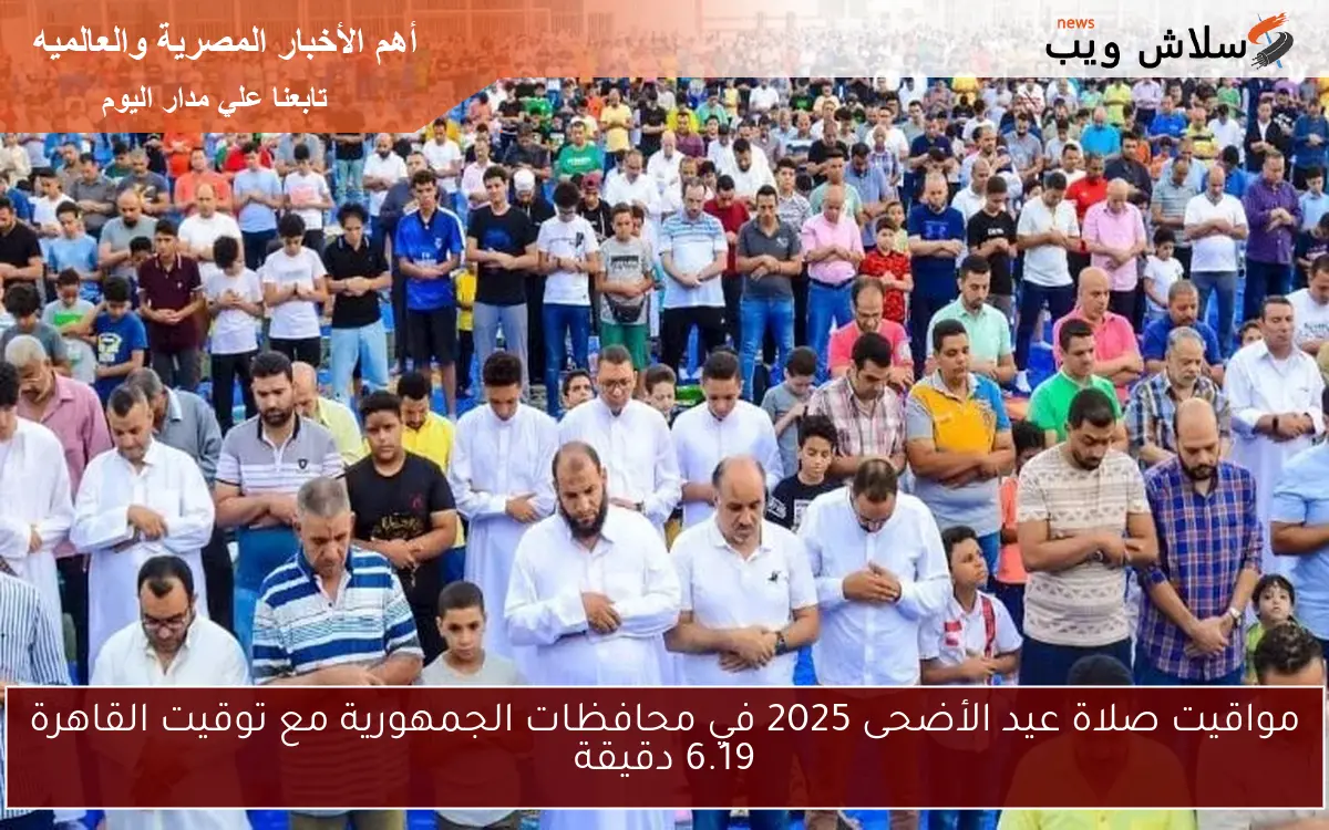 مواقيت صلاة عيد الأضحى 2025 في محافظات الجمهورية مع توقيت القاهرة 6.19 دقيقة