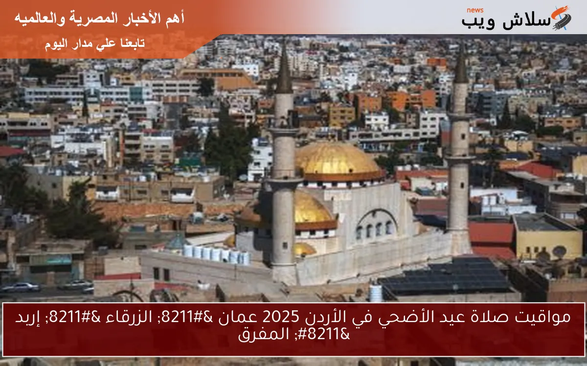 مواقيت صلاة عيد الأضحي في الأردن 2025 عمان – الزرقاء – إربد – المفرق